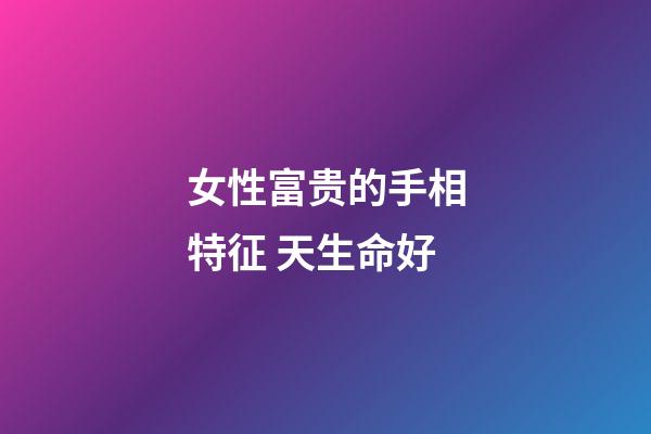 女性富贵的手相特征 天生命好